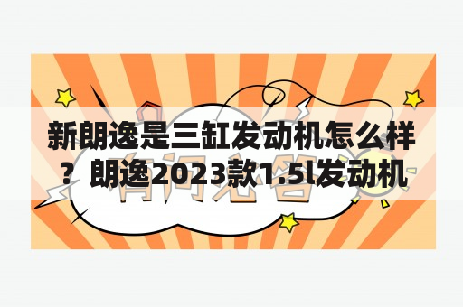 新朗逸是三缸发动机怎么样？朗逸2023款1.5l发动机质量如何？