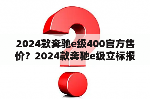 2024款奔驰e级400官方售价？2024款奔驰e级立标报价？