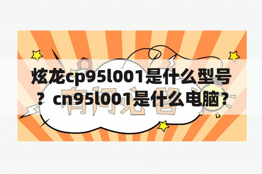 炫龙cp95l001是什么型号？cn95l001是什么电脑？