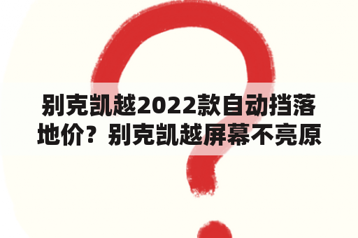 别克凯越2022款自动挡落地价？别克凯越屏幕不亮原因？