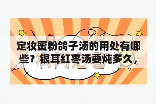 定妆蜜粉鸽子汤的用处有哪些？银耳红枣汤要炖多久，银耳红枣汤一周吃几次最好？