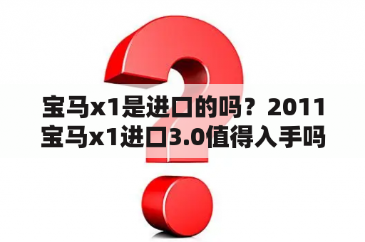 宝马x1是进口的吗？2011宝马x1进口3.0值得入手吗？