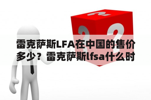 雷克萨斯LFA在中国的售价多少？雷克萨斯lfsa什么时候上市？