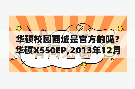 华硕校园商城是官方的吗？华硕X550EP,2013年12月出厂，现价能卖多少钱？