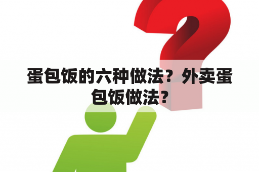 蛋包饭的六种做法？外卖蛋包饭做法？