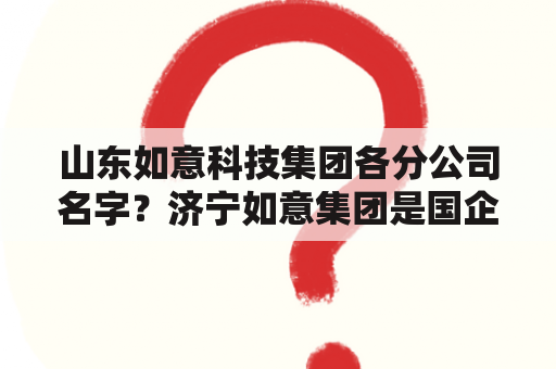 山东如意科技集团各分公司名字？济宁如意集团是国企吗？