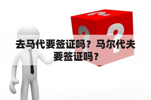 去马代要签证吗？马尔代夫要签证吗？