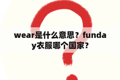 wear是什么意思？funday衣服哪个国家？