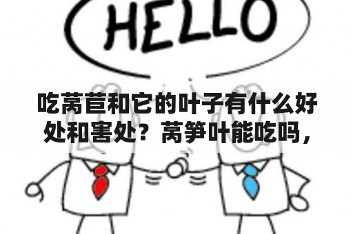 吃莴苣和它的叶子有什么好处和害处？莴笋叶能吃吗，对人体有什么营养？