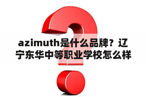 azimuth是什么品牌？辽宁东华中等职业学校怎么样？