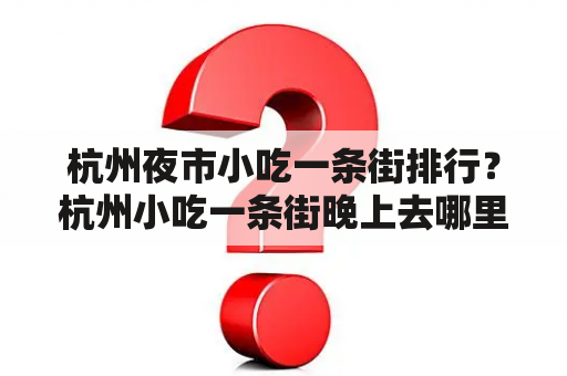 杭州夜市小吃一条街排行？杭州小吃一条街晚上去哪里好？