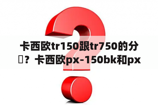 卡西欧tr150跟tr750的分別？卡西欧px-150bk和px-150we这bk和we是什么区别？