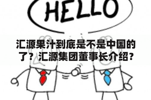 汇源果汁到底是不是中国的了？汇源集团董事长介绍？