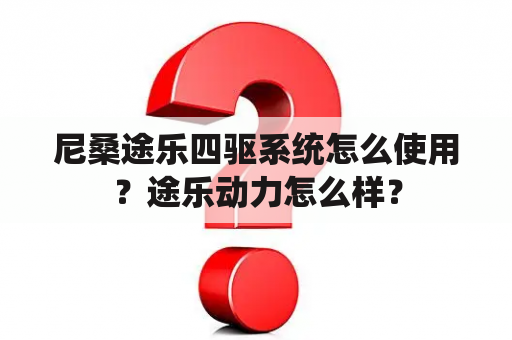 尼桑途乐四驱系统怎么使用？途乐动力怎么样？