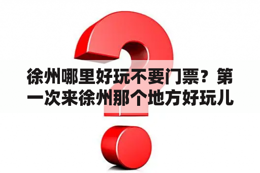 徐州哪里好玩不要门票？第一次来徐州那个地方好玩儿？