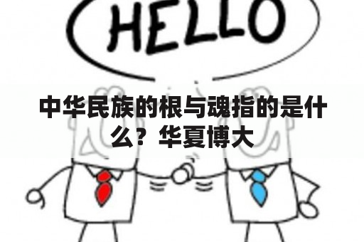 中华民族的根与魂指的是什么？华夏博大