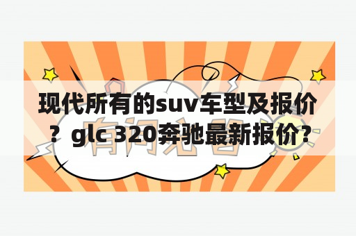 现代所有的suv车型及报价？glc 320奔驰最新报价？