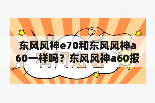 东风风神e70和东风风神a60一样吗？东风风神a60报价