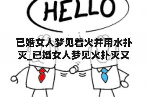 已婚女人梦见着火并用水扑灭_已婚女人梦见火扑灭又燃烧