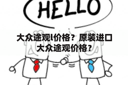 大众途观l价格？原装进口大众途观价格？