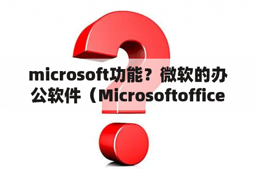 microsoft功能？微软的办公软件（Microsoftoffice）都是干什么用的啊？