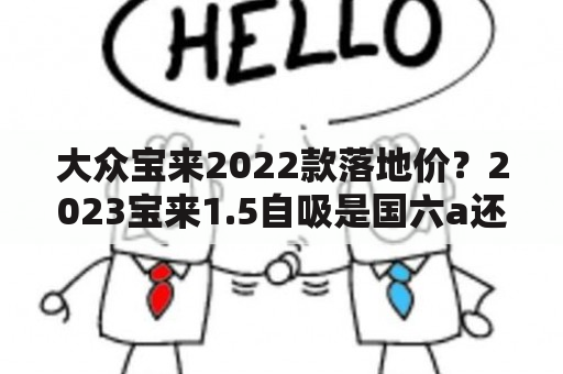 大众宝来2022款落地价？2023宝来1.5自吸是国六a还是b？