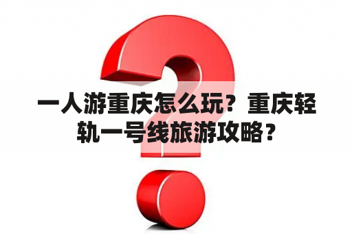 一人游重庆怎么玩？重庆轻轨一号线旅游攻略？