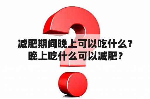 减肥期间晚上可以吃什么？晚上吃什么可以减肥？