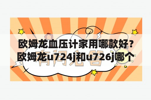 欧姆龙血压计家用哪款好？欧姆龙u724j和u726j哪个好？