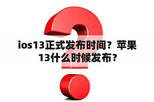 ios13正式发布时间？苹果13什么时候发布？