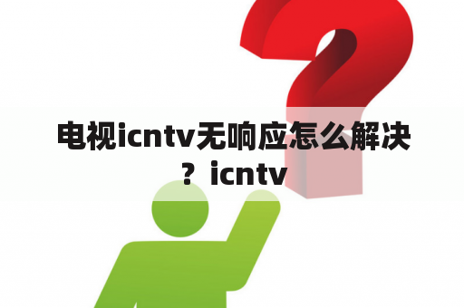 电视icntv无响应怎么解决？icntv