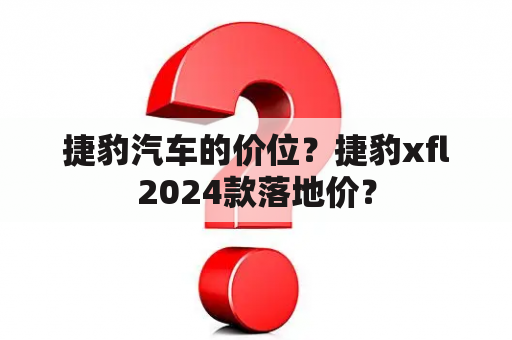 捷豹汽车的价位？捷豹xfl2024款落地价？