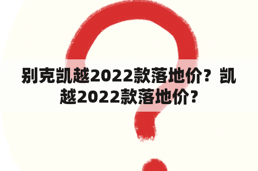 别克凯越2022款落地价？凯越2022款落地价？