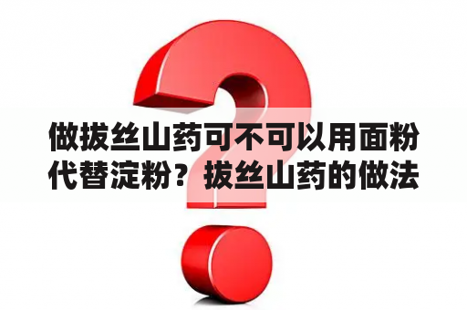 做拔丝山药可不可以用面粉代替淀粉？拔丝山药的做法步骤窍门