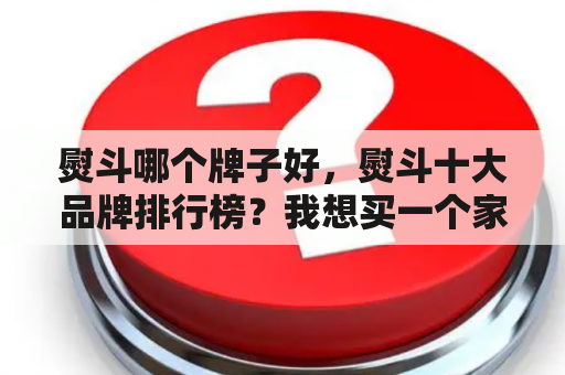 熨斗哪个牌子好，熨斗十大品牌排行榜？我想买一个家用的电熨斗，不知道那种好，大家一般家里用哪种啊？给我点建议吧？