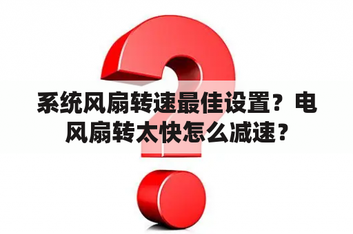 系统风扇转速最佳设置？电风扇转太快怎么减速？