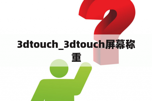 3dtouch_3dtouch屏幕称重