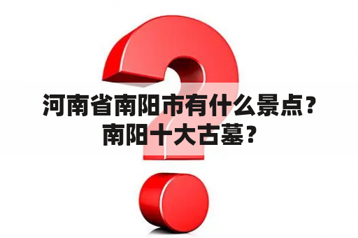 河南省南阳市有什么景点？南阳十大古墓？