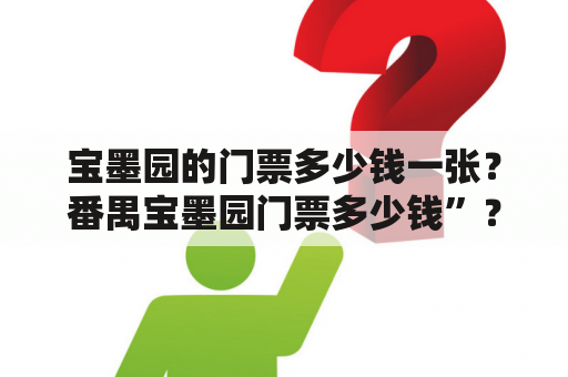 宝墨园的门票多少钱一张？番禺宝墨园门票多少钱”？