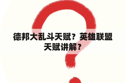 德邦大乱斗天赋？英雄联盟天赋讲解？