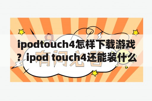 ipodtouch4怎样下载游戏？ipod touch4还能装什么软件？