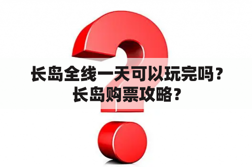 长岛全线一天可以玩完吗？长岛购票攻略？