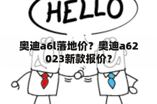 奥迪a6l落地价？奥迪a62023新款报价？