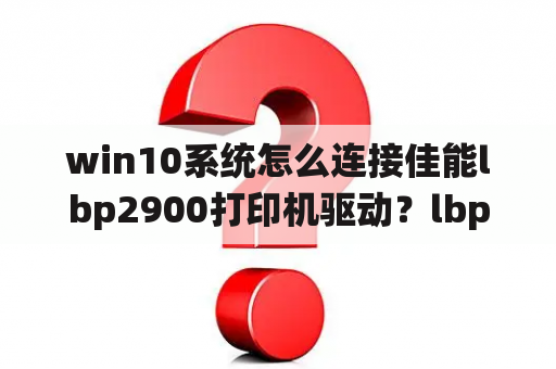 win10系统怎么连接佳能lbp2900打印机驱动？lbp3000驱动无法安装？