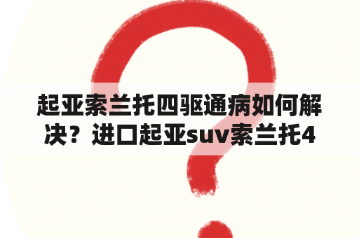 起亚索兰托四驱通病如何解决？进口起亚suv索兰托4驱怎么开启？