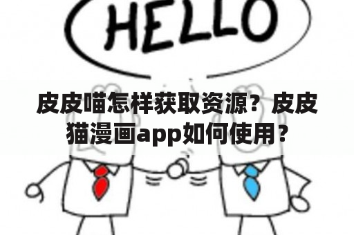 皮皮喵怎样获取资源？皮皮猫漫画app如何使用？