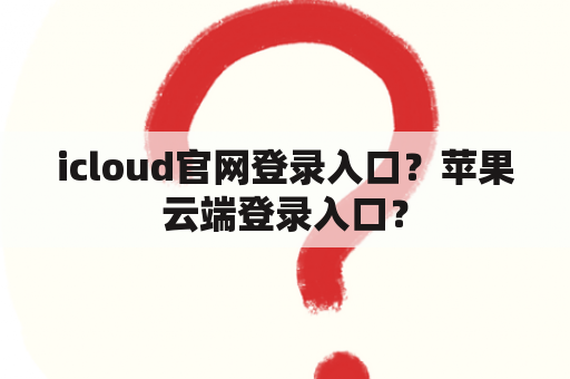 icloud官网登录入口？苹果云端登录入口？