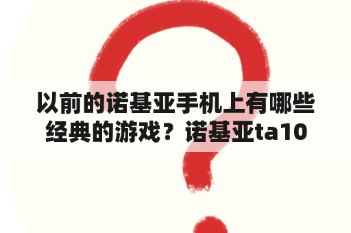 以前的诺基亚手机上有哪些经典的游戏？诺基亚ta1010怎么装游戏？