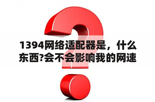 1394网络适配器是，什么东西?会不会影响我的网速？cf网络异常30256解决办法？