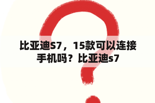 比亚迪S7，15款可以连接手机吗？比亚迪s7